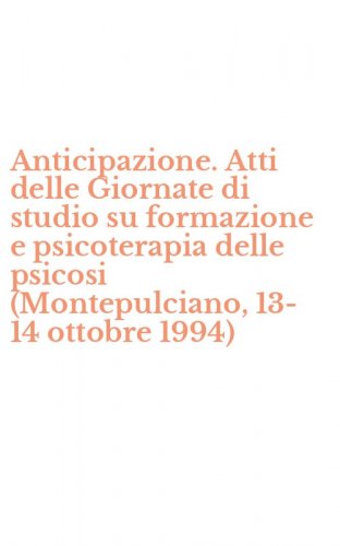 Anticipazione. Atti delle Giornate di studio su formazione e psicoterapia delle psicosi (Montepulciano, 13-14 ottobre 1994)