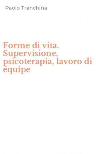 Forme di vita. Supervisione, psicoterapia, lavoro di &eacute;quipe
