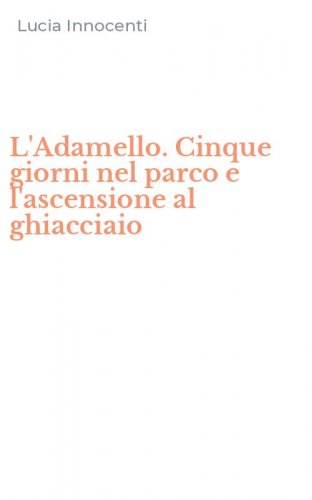 L'Adamello. Cinque giorni nel parco e l'ascensione al ghiacciaio