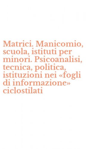 Matrici. Manicomio, scuola, istituti per minori. Psicoanalisi, tecnica, politica, istituzioni nei &laquo;fogli di informazione&raquo; ciclostilati