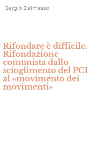 Rifondare &egrave; difficile. Rifondazione comunista dallo scioglimento del PCI al &laquo;movimento dei movimenti&raquo;