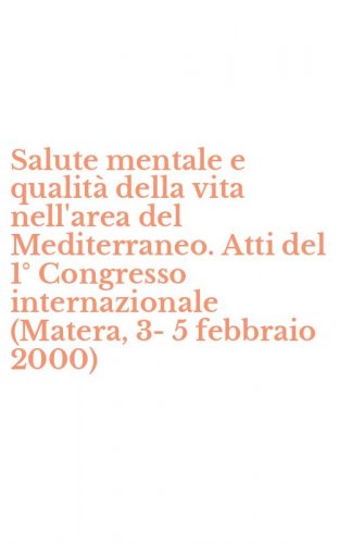 Salute mentale e qualit&agrave; della vita nell'area del Mediterraneo. Atti del 1&deg; Congresso internazionale (Matera, 3-5 febbraio 2000)