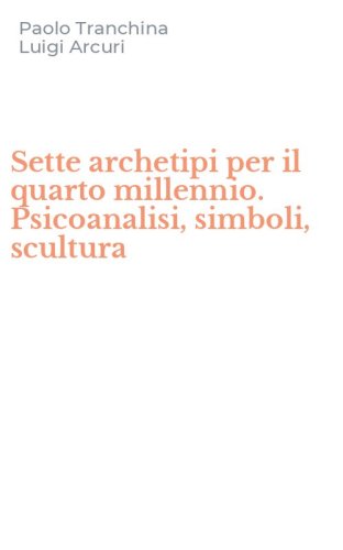 Sette archetipi per il quarto millennio. Psicoanalisi, simboli, scultura