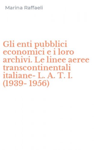 Gli enti pubblici economici e i loro archivi. Le linee aeree transcontinentali italiane-L. A. T. I. (1939-1956)