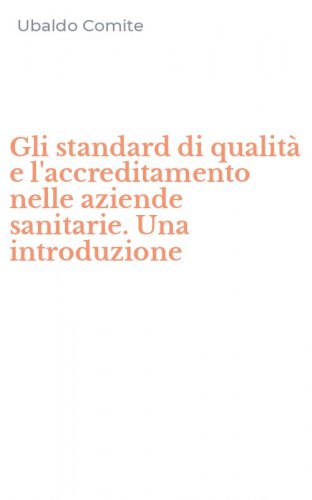 Gli standard di qualit&agrave; e l'accreditamento nelle aziende sanitarie. Una introduzione