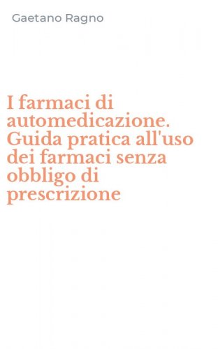 I farmaci di automedicazione. Guida pratica all'uso dei farmaci senza obbligo di prescrizione