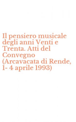 Il pensiero musicale degli anni Venti e Trenta. Atti del Convegno (Arcavacata di Rende, 1-4 aprile 1993)