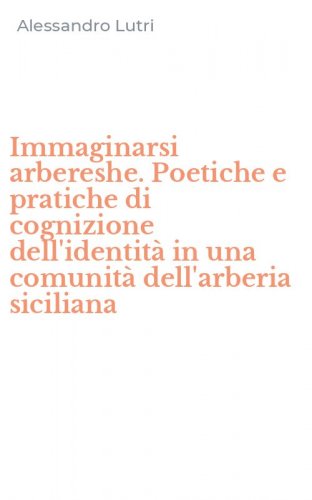 Immaginarsi arbereshe. Poetiche e pratiche di cognizione dell'identit&agrave; in una comunit&agrave; dell'arberia siciliana