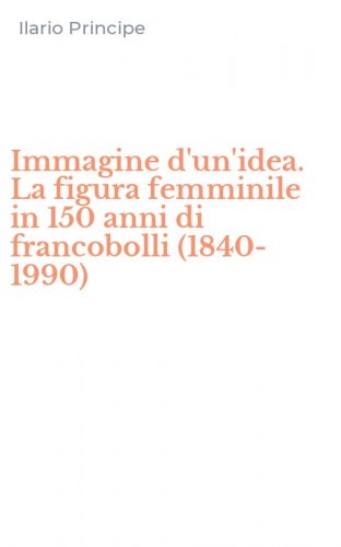 Immagine d'un'idea. La figura femminile in 150 anni di francobolli (1840-1990)