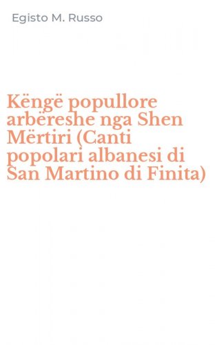 K&euml;ng&euml; popullore arb&euml;reshe nga Shen M&euml;rtiri (Canti popolari albanesi di San Martino di Finita)