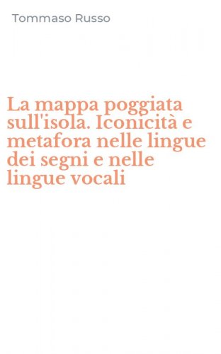 La mappa poggiata sull'isola. Iconicit&agrave; e metafora nelle lingue dei segni e nelle lingue vocali
