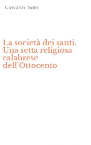La societ&agrave; dei santi. Una setta religiosa calabrese dell'Ottocento