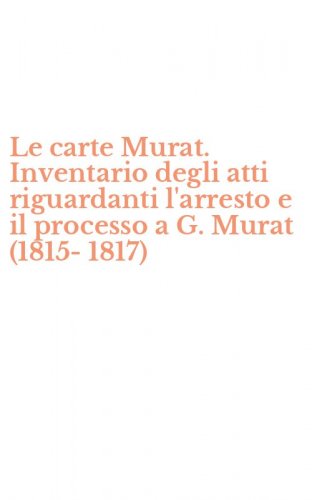 Le carte Murat. Inventario degli atti riguardanti l'arresto e il processo a G. Murat (1815-1817)