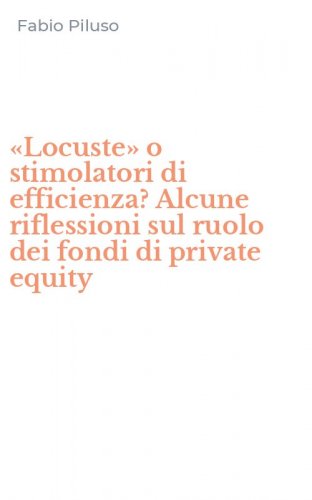 &laquo;Locuste&raquo; o stimolatori di efficienza? Alcune riflessioni sul ruolo dei fondi di private equity