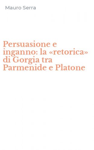 Persuasione e inganno: la &laquo;retorica&raquo; di Gorgia tra Parmenide e Platone