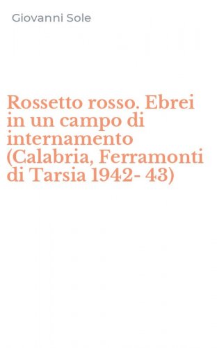 Rossetto rosso. Ebrei in un campo di internamento (Calabria, Ferramonti di Tarsia 1942-43)