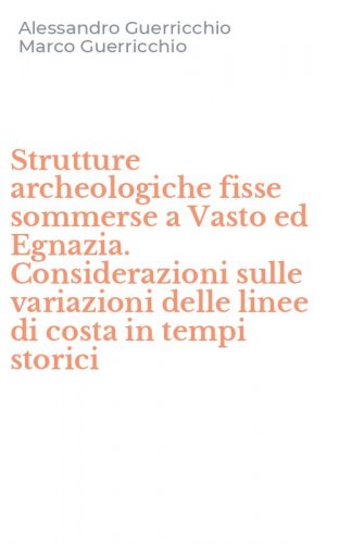 Strutture archeologiche fisse sommerse a Vasto ed Egnazia. Considerazioni sulle variazioni delle linee di costa in tempi storici