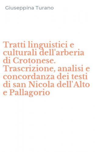 Tratti linguistici e culturali dell'arberia di Crotonese. Trascrizione, analisi e concordanza dei testi di san Nicola dell'Alto e Pallagorio