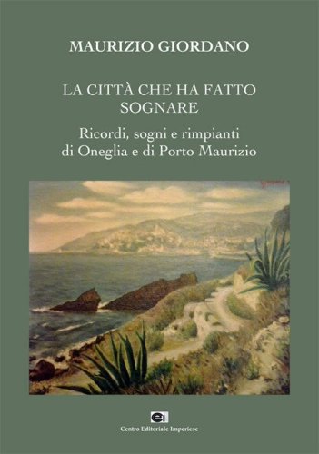 La citt&agrave; che ha fatto sognare. Ricordi, sogni e rimpianti di Oneglia e Porto Maurizio