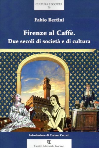 Firenze al Caff&egrave;. Due secoli di societ&agrave; e di cultura