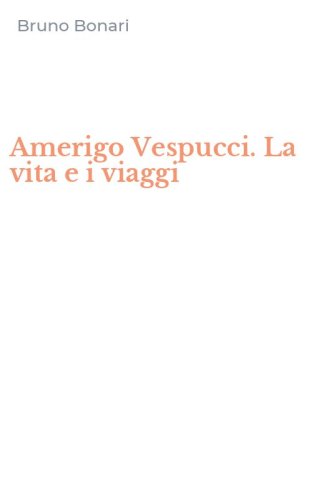Amerigo Vespucci. La vita e i viaggi