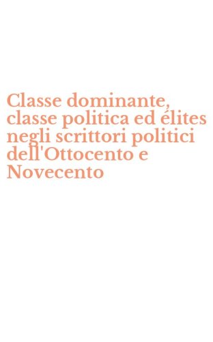 Classe dominante, classe politica ed &eacute;lites negli scrittori politici dell'Ottocento e Novecento