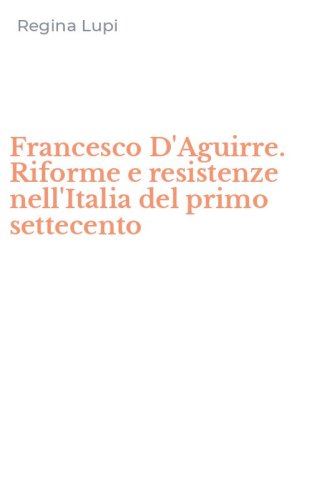 Francesco D'Aguirre. Riforme e resistenze nell'Italia del primo settecento