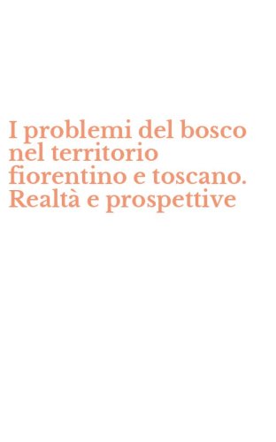 I problemi del bosco nel territorio fiorentino e toscano. Realt&agrave; e prospettive