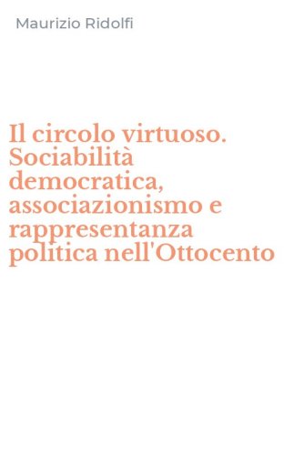 Il circolo virtuoso. Sociabilità democratica, associazionismo e rappresentanza politica nell'Ottocento