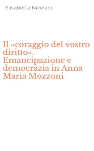 Il &laquo;coraggio del vostro diritto&raquo;. Emancipazione e democrazia in Anna Maria Mozzoni
