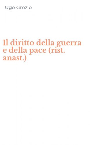 Il diritto della guerra e della pace (rist. anast.)