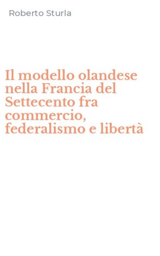 Il modello olandese nella Francia del Settecento fra commercio, federalismo e libert&agrave;