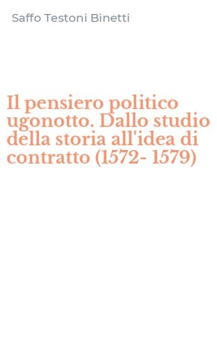 Il pensiero politico ugonotto. Dallo studio della storia all'idea di contratto (1572-1579)