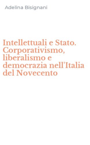 Intellettuali e Stato. Corporativismo, liberalismo e democrazia nell'Italia del Novecento