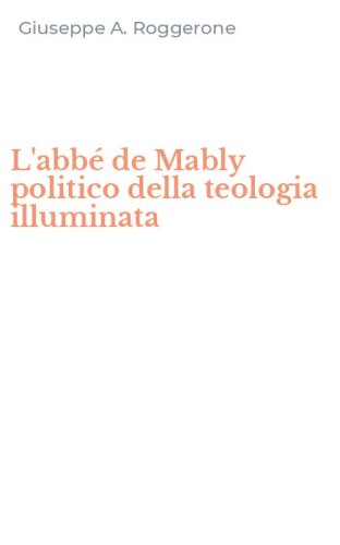 L'abb&eacute; de Mably politico della teologia illuminata