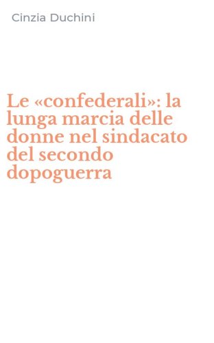 Le &laquo;confederali&raquo;: la lunga marcia delle donne nel sindacato del secondo dopoguerra