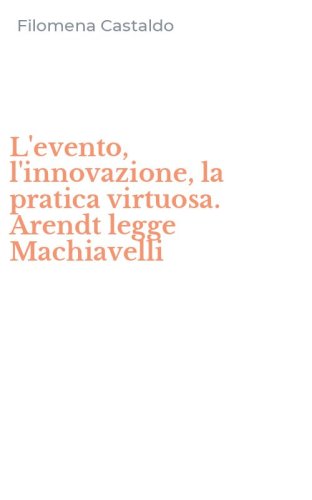L'evento, l'innovazione, la pratica virtuosa. Arendt legge Machiavelli