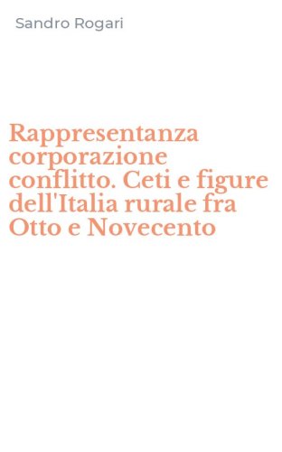 Rappresentanza corporazione conflitto. Ceti e figure dell'Italia rurale fra Otto e Novecento