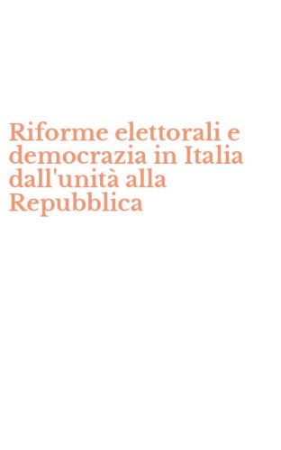 Riforme elettorali e democrazia in Italia dall'unit&agrave; alla Repubblica