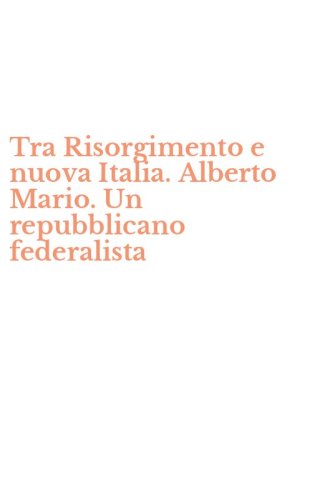 Tra Risorgimento e nuova Italia. Alberto Mario. Un repubblicano federalista