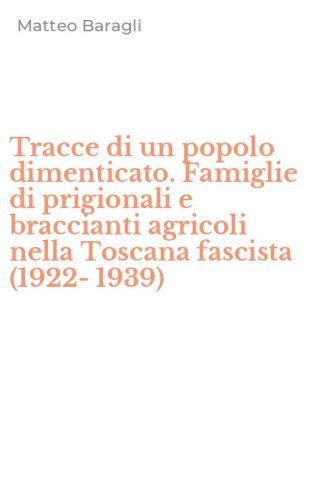 Tracce di un popolo dimenticato. Famiglie di prigionali e braccianti agricoli nella Toscana fascista (1922-1939)