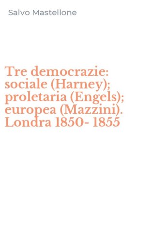 Tre democrazie: sociale (Harney); proletaria (Engels); europea (Mazzini). Londra 1850-1855