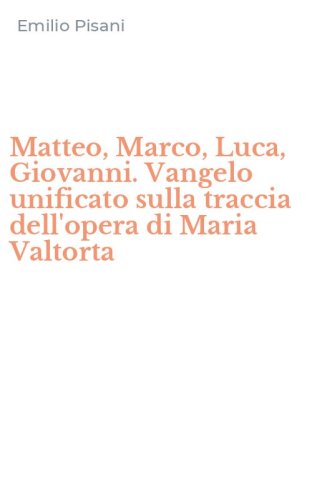 Matteo, Marco, Luca, Giovanni. Vangelo unificato sulla traccia dell'opera di Maria Valtorta