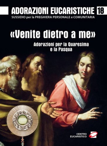 Adorazioni eucaristiche. &laquo;Venite dietro a me&raquo;. Adorazioni per la Quaresima e la Pasqua