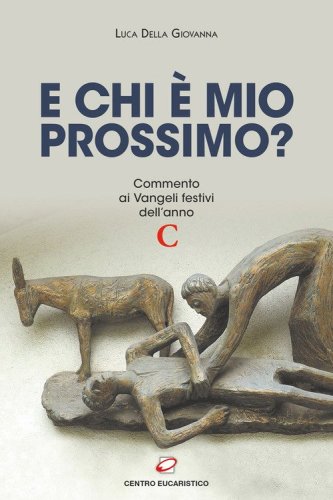 E chi &egrave; mio prossimo? Commento ai Vangeli festivi dell'anno C