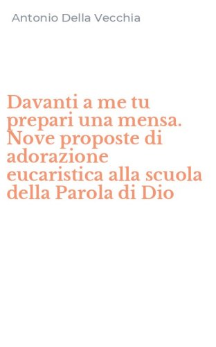 Davanti a me tu prepari una mensa. Nove proposte di adorazione eucaristica alla scuola della Parola di Dio