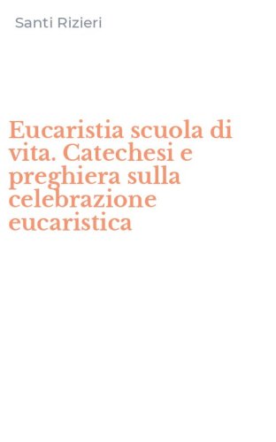 Eucaristia scuola di vita. Catechesi e preghiera sulla celebrazione eucaristica