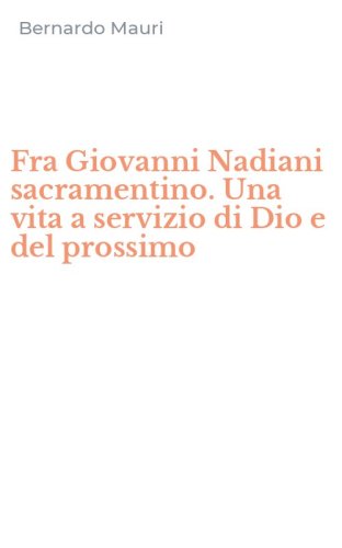 Fra Giovanni Nadiani sacramentino. Una vita a servizio di Dio e del prossimo
