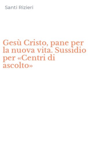 Ges&ugrave; Cristo, pane per la nuova vita. Sussidio per &laquo;Centri di ascolto&raquo;