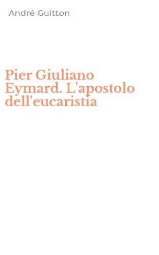 Pier Giuliano Eymard. L'apostolo dell'eucaristia